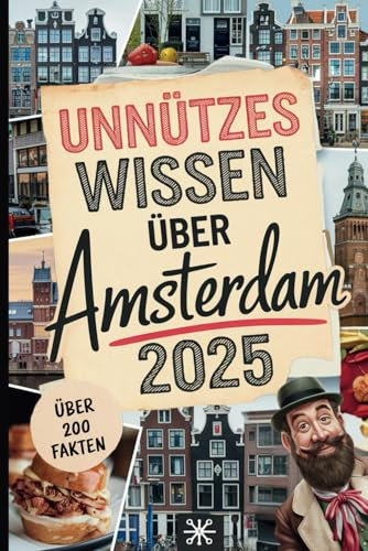 Unnützes Wissen über Amsterdam: Über 200 verrückte und skurrile Fakten, die du bestimmt noch nie gehört hast – das perfekte Geschenk für echte Amsterdam-Entdecker