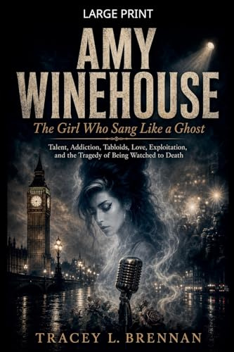 Amy Winehouse: The Girl Who Sang Like a Ghost: Talent, Addiction, Tabloids, Love, Exploitation, and the Tragedy of Being Watched to Death