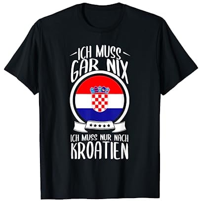 Ich Muss Gar Nix Ich Muss Nur Nach Kroatien Urlaub Kroatisch T-Shirt