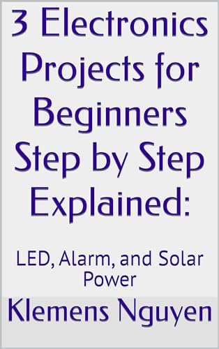 3 Electronics Projects for Beginners Step by Step Explained:: LED, Alarm, and Solar Power (Electronics - easy and simple. Book 40)