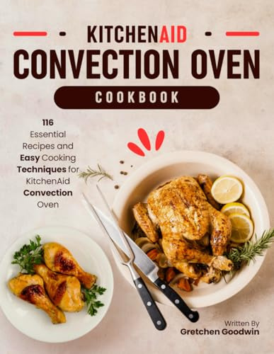 KitchenAid Convection Oven Cookbook: 116 Essential Recipes and Easy Cooking Techniques for KitchenAid Convection Oven