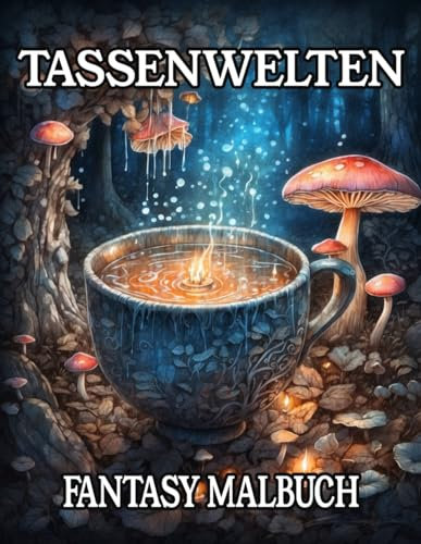 Tassenwelten Fantasy Malbuch: Ausmalbuch für Erwachsene und Jugendliche mit schönen und kreativen Tassenmotiven zum Entspannen und mehr Achtsamkeit