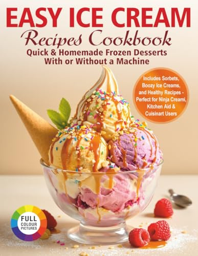 EASY ICE CREAM RECIPES СOOKBOK: : Quick & Homemade Frozen Desserts with or Without a Machine