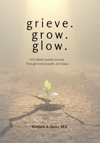 grieve. grow. glow.: A 52-Week Guided Journey Through Grief, Growth, and Grace