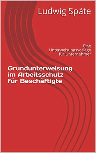 Grundunterweisung im Arbeitsschutz für Beschäftigte: Eine Unterweisungsvorlage für Unternehmer