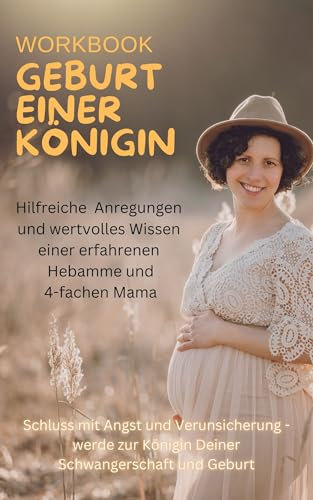 Workbook Geburt einer Königin: Schluss mit Angst und Verunsicherung - werde zur Königin Deiner Schwangerschaft und Geburt