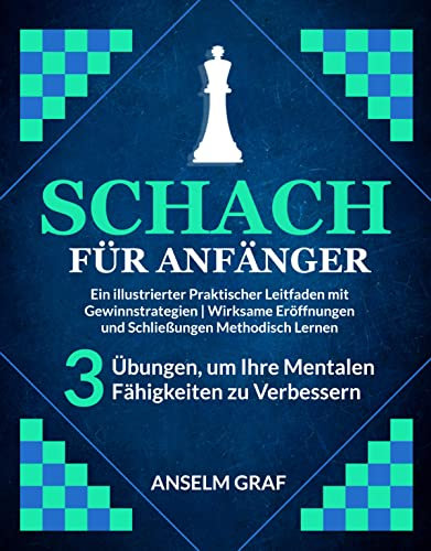 Schach für Anfänger: Ein Illustrierter Praktischer Leitfaden mit Gewinnstrategien | Wirksame Eröffnungen und Schließungen Methodisch Lernen + 3 Übungen, um Ihre mentalen Fähigkeiten zu verbessern