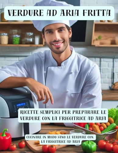Verdure ad Aria Fritta - Cucinare in modo sano le Verdure con la Friggitrice ad Aria: Ricette semplici per preparare le Verdure con la Friggitrice ad Aria - Versione con Foto: 2