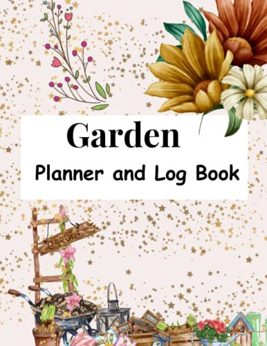 Garden Journal Planner and Log Book: Monthly Gardening Organizer Journal And Notebook For Gardeners , Plant Details, Plant Project Tracking And More