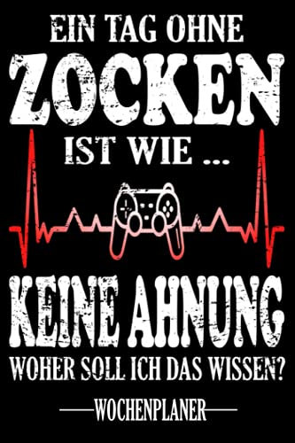 Ein Tag ohne Zocken Ist wie...Keine Ahnung Woher soll ich das wissen? WOCHENPLANER: Termin- & Wochenplaner ohne Datum - Mit To-Do-Listen und ... und Singles - Geeignet für Büro und Freizeit