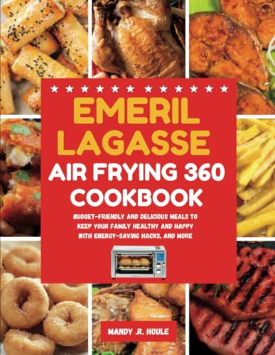 EMERIL LAGASSE AIR FRYING 360 COOKBOOK: Budget-Friendly and Delicious Meals to Keep Your Family Healthy and Happy with Energy-Saving Hacks, and More