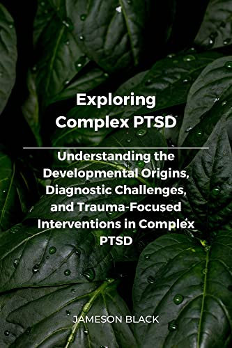 Exploring Complex PTSD: Understanding the Developmental Origins, Diagnostic Challenges, and Trauma-Focused Interventions in Complex PTSD (English Edition)