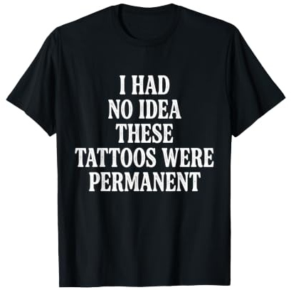 I Had No Idea These Tatouages Were Permanent T-Shirt