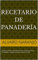 RECETARIO DE PANADERÍA: Recetas de panes super fáciles con su respectiva receta; cantidades; y preparación para preparar en casa