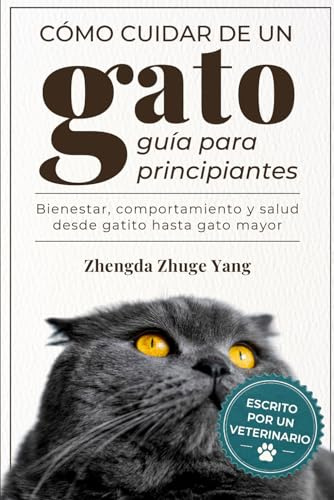 Cómo cuidar de un gato: guía para principiantes: Bienestar, comportamiento y salud desde gatito hasta gato mayor
