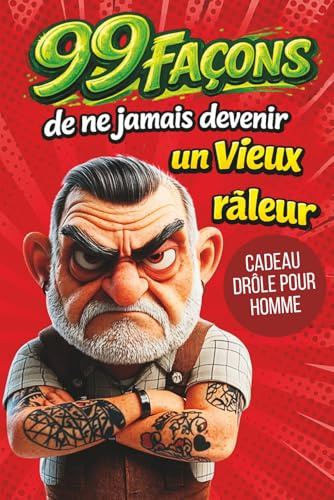 Cadeau pour homme - 99 façons de ne jamais devenir un vieux râleur: Livre drôle avec humour – idées piquantes, vérités amusantes et cadeau original pour homme