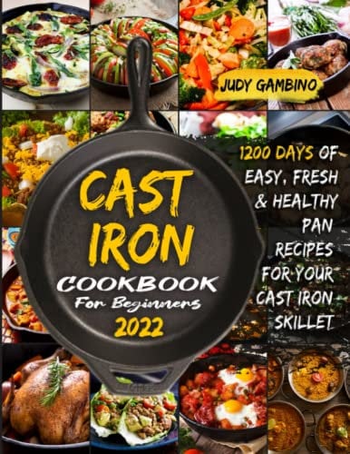Cast Iron Cookbook For Beginners 2022: 1200 Days of Easy, Fresh, and Healthy Pan Recipes for Your Cast Iron Skillet and Dutch Oven