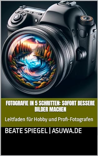 Fotografie in 5 Schritten: Sofort bessere Bilder machen: Leitfaden für Hobby und Profi-Fotografen