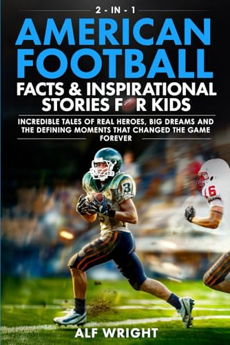 American Football Facts and Inspirational Stories for Kids: Incredible Tales of Real Heroes, Big Dreams and the Defining Moments That Changed the Game Forever (2-in-1 Sports Facts & Stories for Kids)
