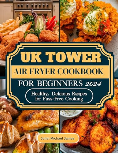UK Tower Air fryer Cookbook for Beginners 2024 : Healthy Delicious Recipes for Fuss-Free Cooking