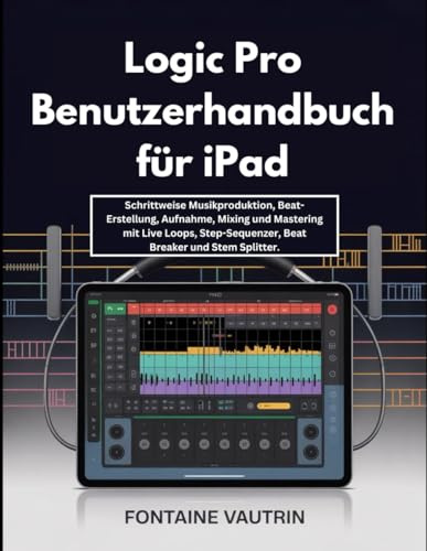 Logic Pro Benutzerhandbuch für iPad: Schrittweise Musikproduktion, Beat-Erstellung, Aufnahme, Mixing und Mastering mit Live Loops, Step-Sequenzer, Beat Breaker und Stem Splitter.
