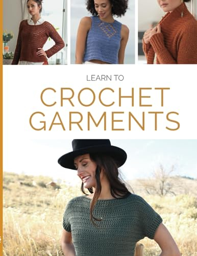 Learn to Crochet Garments: 20 Crochet Patterns, Tips & Techniques from Simple to Stunning