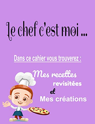Le chef c’est moi … Dans ce cahier vous trouverez : mes recettes revisitées et mes créations: Cahier de recettes à remplir / Garçon / Violet / 110 ... de la cuisine / Broché / Couverture mat