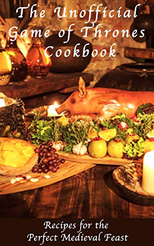 The Unofficial Game of Thrones Cookbook: Recipes for the Perfect Medieval Feast (English Edition)