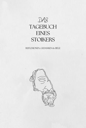 Das Tagebuch eines Stoikers: Tugend, Achtsamkeit und Reflexionen: Das Stoische 30-Tage-Journal