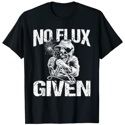 No Flux Given Welder Fathers Funny Welding Dads Father's Day T-Shirt
