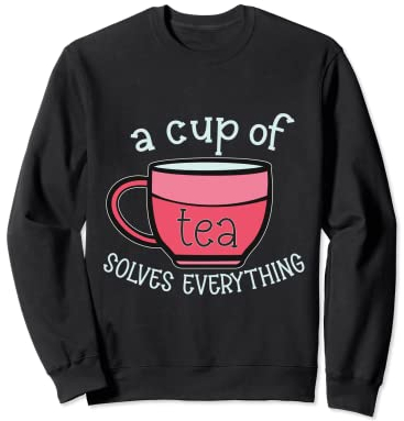 Tea Quotes A Cup Of Tea Solves Everything Tea Drinker Sweatshirt
