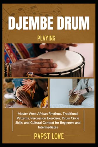 DJEMBE DRUM PLAYING: Master West African Rhythms, Traditional Patterns, Percussion Exercises, Drum Circle Skills, and Cultural Context for Beginners and Intermediates