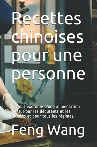 Recettes chinoises pour une personne: Le goût exotique d'une alimentation saine. Pour les débutants et les avancés et pour tous les régimes.