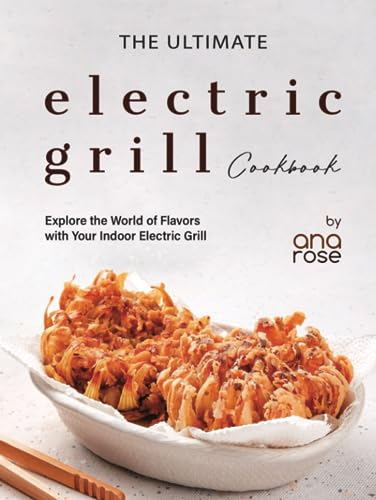 The Ultimate Electric Grill Cookbook: Explore the World of Flavors with Your Indoor Electric Grill