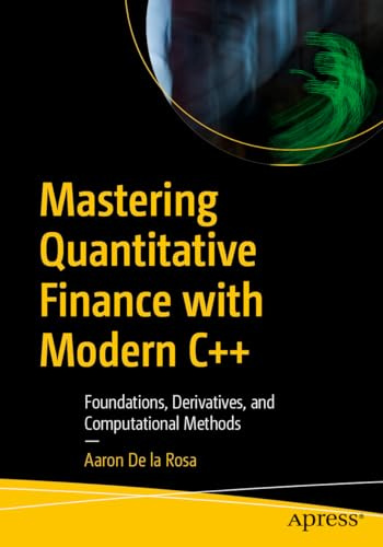 Mastering Quantitative Finance with Modern C++: Foundations, Derivatives, and Computational Methods