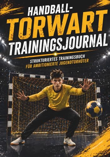 Handball-Torwart-Trainingsjournal: Strukturiertes Trainingsbuch für ambitionierte Jugendtorhüter
