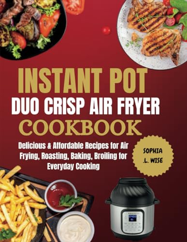 INSTANT POT DUO CRISP AIR FRYER COOKBOOK: Delicious & Affordable Recipes for Air Frying, Roasting, Baking, Broiling for Everyday Cooking