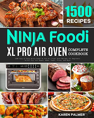 Ninja Foodi XL Pro Air Oven Complete Cookbook: 1500 Easy & Tasty Ninja Foodi XL Pro Air Fryer Oven Recipes for Beginners to Air Fry, Air Roast, Bake, Toast, Pizza, and More