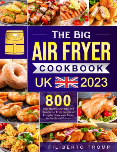 The Big Air Fryer Cookbook UK 2023: 800 Days Healthy,Affordable and Flavorful Air Fryer Recipes for Everyday Homemade Meals for Family and Friends