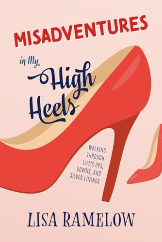 Misadventures in My High Heels: Walking Through Life's Ups, Downs, and Silver Linings