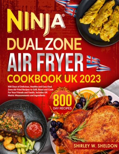 Ninja Dual Zone Air Fryer Cookbook UK 2023: 800 Days of Delicious, Healthy and Easy Dual Zone Air Fried Recipes to Grill, Roast and Cook For Your Friends and Family | Includes UK Metric Measurements