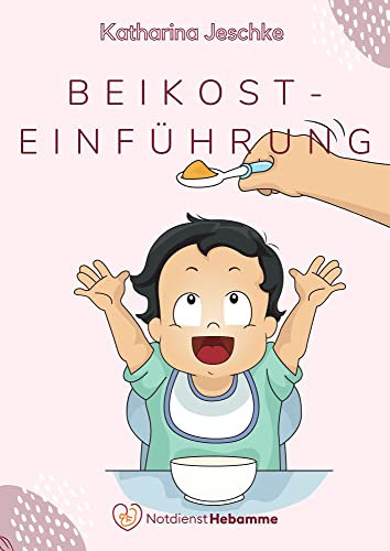 Beikosteinführung: Mit Leichtigkeit von der Milchnahrung zum Familientisch (Tipps und Tricks für (werdende) Eltern)