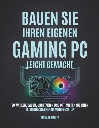 Bauen Sie Ihren eigenen Gaming PC Leicht gemacht: So wählen, bauen, übertakten und optimieren Sie einen leistungsstarken Gaming-Desktop (Computer Made Simple, Band 3)