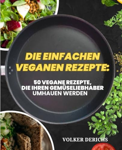 DIE EINFACHEN VEGANEN REZEPTE: 50 vegane Rezepte, die Ihren Gemüseliebhaber umhauen werden