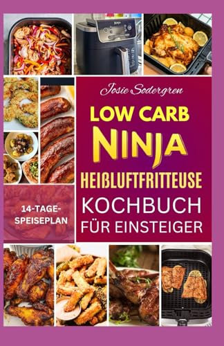 Low Carb Ninja Heißluftfritteuse Kochbuch FÜR EINSTEIGER: High Protein Cholesterinarme und herzgesunde Knusperrezepte für ein stressfreies Gourmetleben