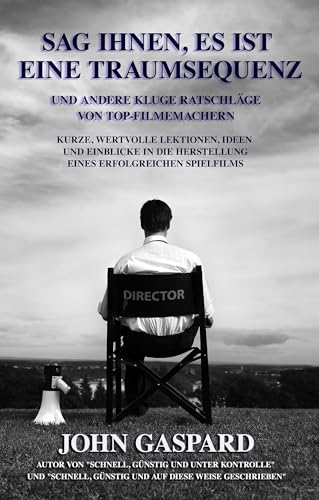 Sag Ihnen, Es Ist Eine Traumsequenz: Und Andere Kluge Ratschläge Von Top-Filmemachern (Schnelle, Günstige Filmproduktions-Bücher 3)