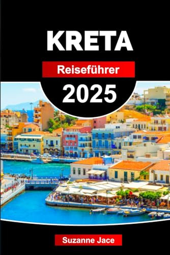 KRETA Reiseführer 2025: Erkunden Sie die lokale Küche, Strände und Wanderwege mit praktischen Tipps für Ihr griechisches Inselabenteuer
