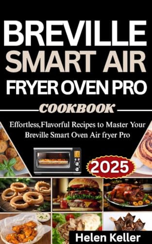 Breville Smart Air Fryer Oven Pro Cookbook for Beginners 2025: Effortless, Flavorful Recipes to Master Your Breville Smart Air Fryer Oven Pro