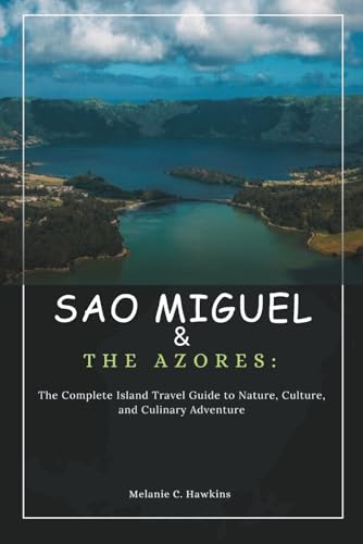SAO MIGUEL & THE AZORES: The Complete Island Travel Guide to Nature, Culture, and Culinary Adventure: Discover Whale Watching, Hidden Villages, Volcanic Trails, Crater Lakes, Local Cuisine