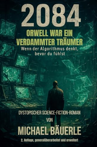 2084 - Orwell war ein verdammter Träumer: Wenn der Algorithmus denkt, bevor du fühlst